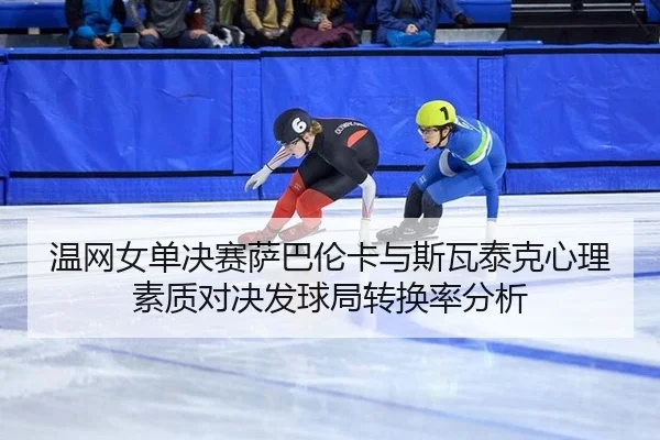 wen-wang-nv-dan-jue-sai-sa-ba-lun-ka-yu-si-wa-tai-ke-xin-li-su-zhi-dui-jue-fa-qiu-ju-zhuan-huan-lv-fen-xi-2-775.jpg